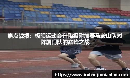 焦点战报：极限运动会升降级附加赛马鞍山队对阵厦门队的巅峰之战