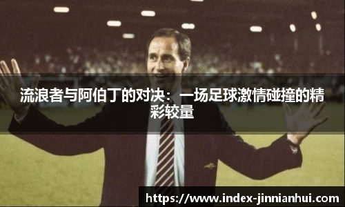 流浪者与阿伯丁的对决：一场足球激情碰撞的精彩较量